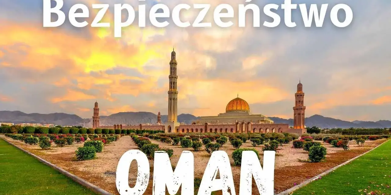 Oman: Bezpieczeństwo w podróży fakty, zagrożenia, porady eksperta
